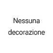 NESSUNA DECORAZIONE